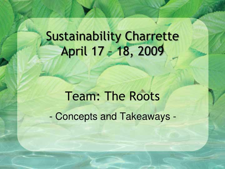sustainability charrette april 17 18 2009 team the roots