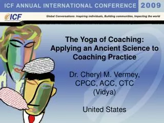 The Yoga of Coaching: Applying an Ancient Science to Coaching Practice Dr. Cheryl M. Vermey, CPCC, ACC, CTC (Vidya) Uni
