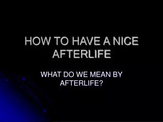 HOW TO HAVE A NICE AFTERLIFE