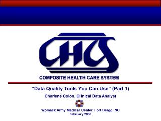 “Data Quality Tools You Can Use” (Part 1) Charlene Colon, Clinical Data Analyst Womack Army Medical Center, Fort Bragg,