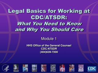 Legal Basics for Working at CDC/ATSDR: What You Need to Know and Why You Should Care Module 1 HHS Office of the Genera