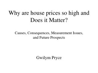 Why are house prices so high and Does it Matter? Causes, Consequences, Measurement Issues, and Future Prospects