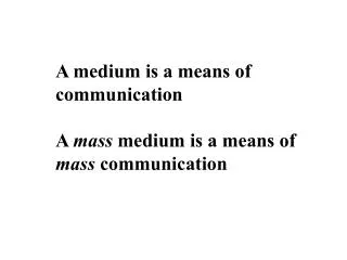 A medium is a means of communication A mass medium is a means of mass communication
