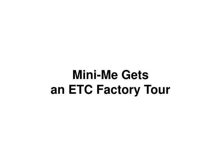 mini me gets an etc factory tour