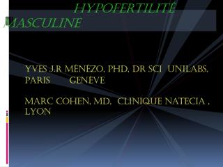 Hypofertilité masculine Yves J.R Ménézo, PhD, Dr Sci UNILABS, 	Paris 	Genève Marc Cohen, MD, Clinique Natecia , 	Lyon