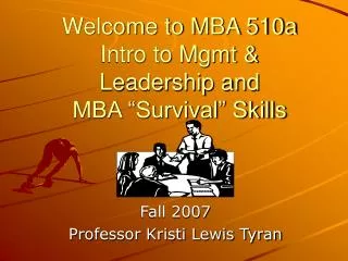 Welcome to MBA 510a Intro to Mgmt &amp; Leadership and MBA “Survival” Skills