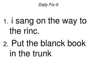 Daily Fix-It i sang on the way to the rinc. Put the blanck book in the trunk