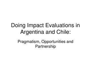 Doing Impact Evaluations in Argentina and Chile: