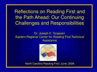 Reflections on Reading First and the Path Ahead: Our Continuing Challenges and Responsibilities Dr. Joseph K. Torgesen