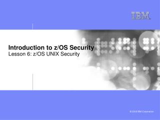 Introduction to z/OS Security Lesson 6: z/OS UNIX Security
