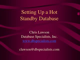 Setting Up a Hot Standby Database Chris Lawson Database Specialists, Inc. dbspecialists clawson@dbspecialists
