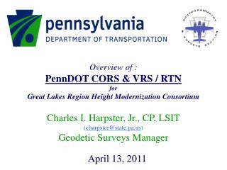 Overview of : PennDOT CORS &amp; VRS / RTN for Great Lakes Region Height Modernization Consortium Charles I. Harpster, J
