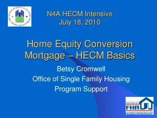 N4A HECM Intensive July 18, 2010 Home Equity Conversion Mortgage – HECM Basics