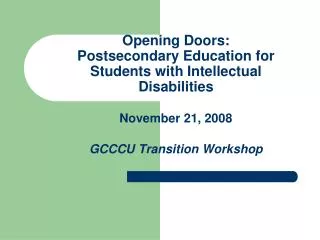 Opening Doors: Postsecondary Education for Students with Intellectual Disabilities November 21, 2008 GCCCU Transition Wo