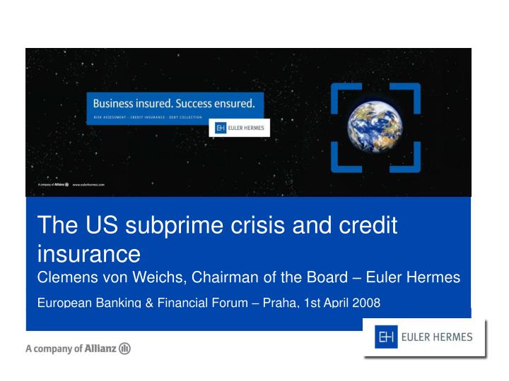 the us subprime crisis and credit insurance clemens von weichs chairman of the board euler hermes