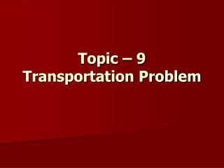 Topic – 9 Transportation Problem