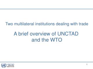 Two multilateral institutions dealing with trade A brief overview of UNCTAD and the WTO