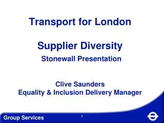 Transport for London Supplier Diversity Stonewall Presentation Clive Saunders Equality &amp; Inclusion Delivery Manager