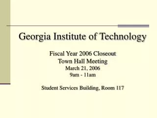 Georgia Institute of Technology Fiscal Year 2006 Closeout Town Hall Meeting March 21, 2006 9am - 11am Student Services B