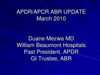 APDR/APCR ABR UPDATE March 2010 Duane Mezwa MD William Beaumont Hospitals Past President, APDR GI Trustee, ABR