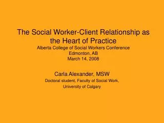 The Social Worker-Client Relationship as the Heart of Practice Alberta College of Social Workers Conference Edmonton, AB