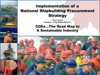 Implementation of a National Shipbuilding Procurement Strategy Steve Durrell President , Irving Shipbuilding Inc. COEx…