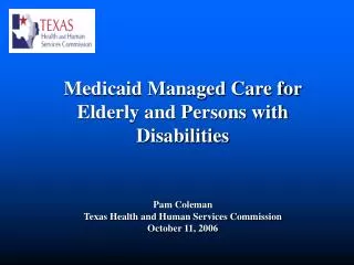 Medicaid Managed Care for Elderly and Persons with Disabilities Pam Coleman Texas Health and Human Services Commission O
