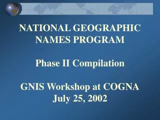 NATIONAL GEOGRAPHIC NAMES PROGRAM Phase II Compilation GNIS Workshop at COGNA July 25, 2002