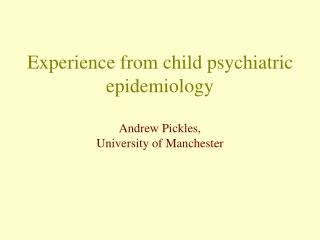 Experience from child psychiatric epidemiology Andrew Pickles, University of Manchester