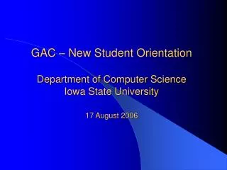 GAC – New Student Orientation Department of Computer Science Iowa State University 17 August 2006
