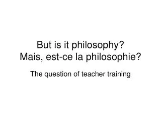 But is it philosophy? Mais, est-ce la philosophie?