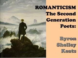 ROMANTICISM The Second Generation Poets: Byron Shelley Keats