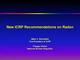 New ICRP Recommendations on Radon Abel J. Gonz á lez Vice-President of ICRP Thiagan Pather National Nuclear Regulator
