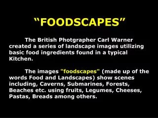 “FOODSCAPES” The British Photgrapher Carl Warner created a series of landscape images utilizing basic food ingredients f