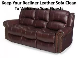 Keep Your Recliner Leather Sofa Clean To Welcome Your Guests
