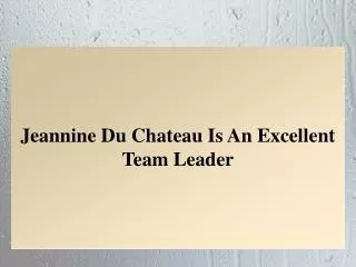 Jeannine Du Chateau Is An Excellent Team Leader