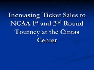 Increasing Ticket Sales to NCAA 1 st and 2 nd Round Tourney at the Cintas Center