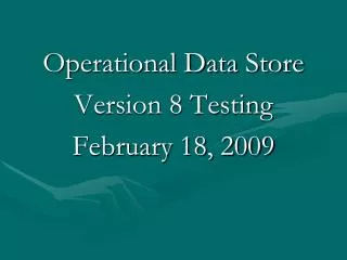 Operational Data Store Version 8 Testing February 18, 2009