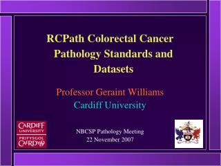 RCPath Colorectal Cancer Pathology Standards and Datasets Professor Geraint Williams Cardiff University NBCSP Pathology