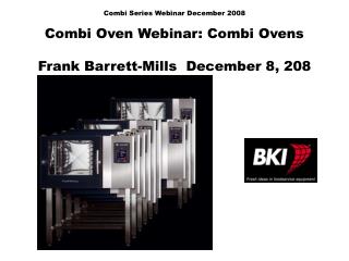 Combi Series Webinar December 2008 Combi Oven Webinar: Combi Ovens Frank Barrett-Mills December 8, 208