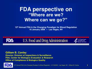 FDA perspective on “Where are we? Where can we go?” 12 th Annual FDA &amp; the Changing Paradigm for Blood Regulation