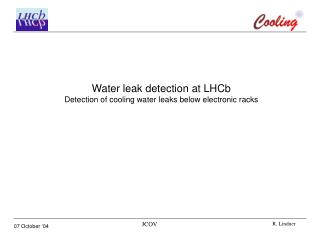 Water leak detection at LHCb Detection of cooling water leaks below electronic racks