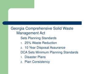 Georgia Comprehensive Solid Waste Management Act 	Sets Planning Standards 25% Waste Reduction 10 Year Disposal Assurance
