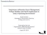 “Importance of Reactive Power Management, Voltage Stability and FACTS Applications in today’s Operating Environment” Sha - slide 1