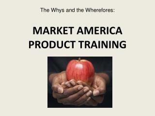 The Whys and the Wherefores: MARKET AMERICA PRODUCT TRAINING