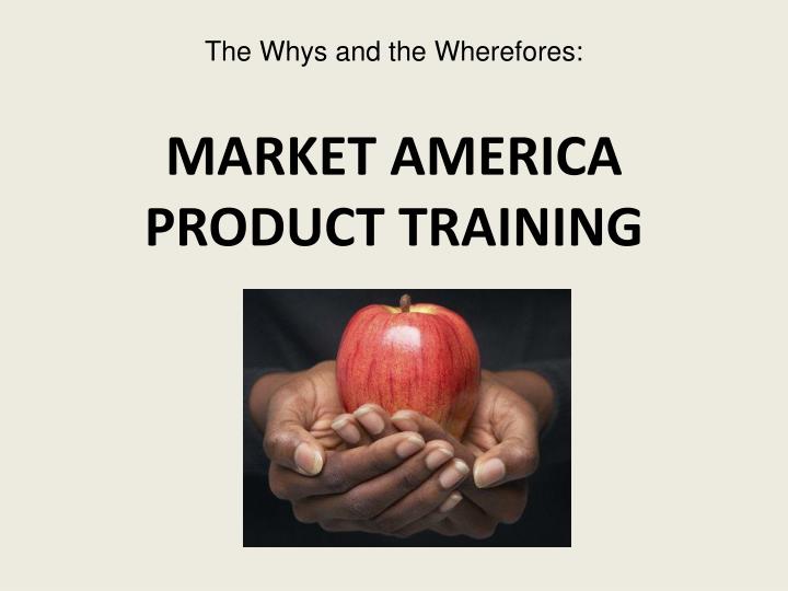 the whys and the wherefores market america product training