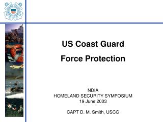 US Coast Guard Force Protection NDIA HOMELAND SECURITY SYMPOSIUM 19 June 2003 CAPT D. M. Smith, USCG