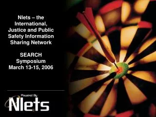Nlets – the International, Justice and Public Safety Information Sharing Network SEARCH Symposium March 13-15, 2006