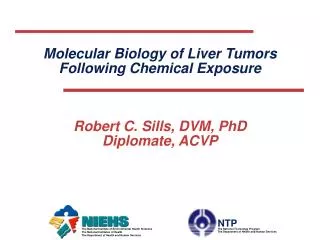 Molecular Biology of Liver Tumors Following Chemical Exposure Robert C. Sills, DVM, PhD Diplomate, ACVP