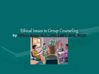 Ethical Issues in Group Counseling by Tiffany Bates, M.A., LPC, LMFT, NCC, NCSC